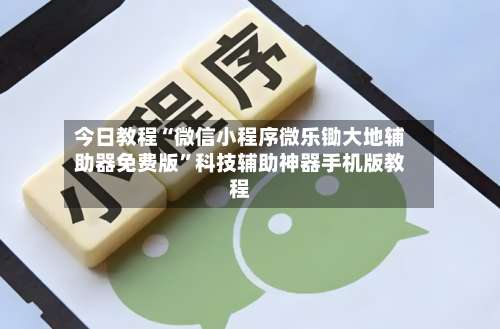 今日教程“微信小程序微乐锄大地辅助器免费版”科技辅助神器手机版教程-第3张图片