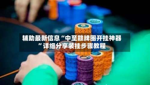 辅助最新信息“中至赣牌圈开挂神器”详细分享装挂步骤教程-第2张图片