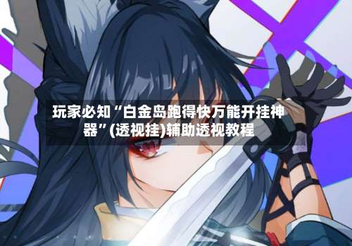 玩家必知“白金岛跑得快万能开挂神器”(透视挂)辅助透视教程-第3张图片