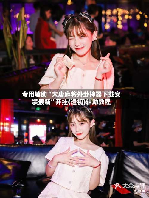 专用辅助“大唐麻将外卦神器下载安装最新”开挂(透视)辅助教程-第3张图片