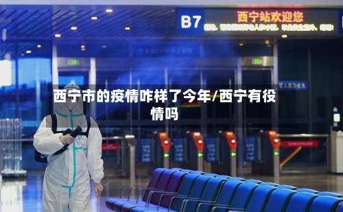 西宁市的疫情咋样了今年/西宁有役情吗