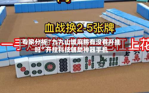 专家分析“九九山城麻将有没有开挂吗	”开挂科技辅助神器手机-第2张图片