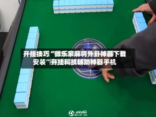 开挂技巧“微乐家麻将外卦神器下载安装”开挂科技辅助神器手机-第3张图片