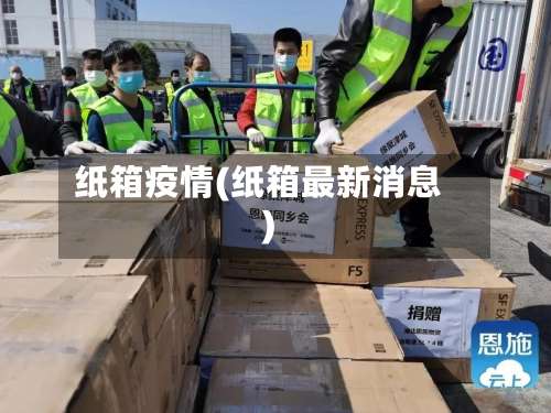 纸箱疫情(纸箱最新消息)-第2张图片