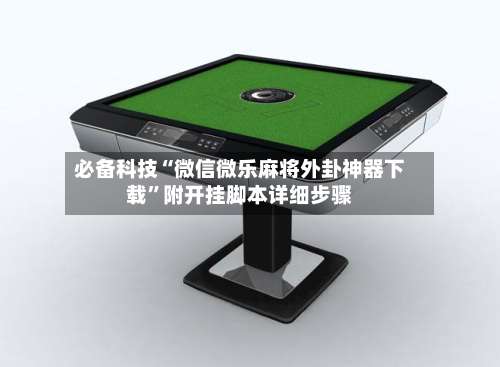 必备科技“微信微乐麻将外卦神器下载”附开挂脚本详细步骤-第3张图片