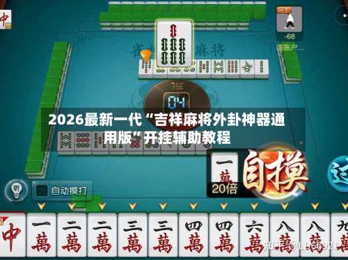 2026最新一代“吉祥麻将外卦神器通用版	”开挂辅助教程-第2张图片
