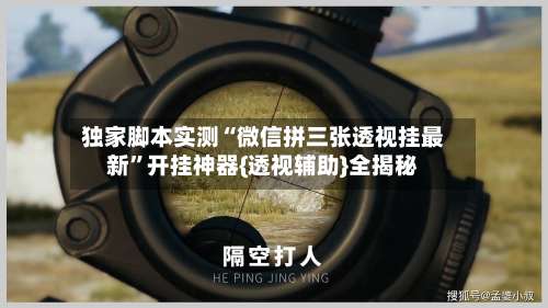 独家脚本实测“微信拼三张透视挂最新”开挂神器{透视辅助}全揭秘