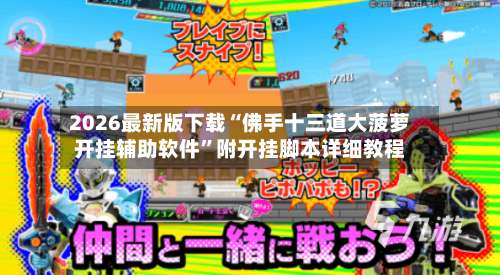 2026最新版下载“佛手十三道大菠萝开挂辅助软件	”附开挂脚本详细教程-第3张图片