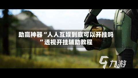 助赢神器“人人互娱到底可以开挂吗”透视开挂辅助教程-第2张图片