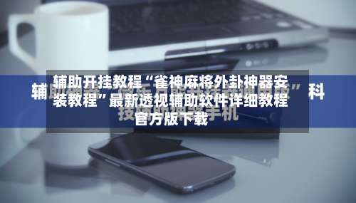 辅助开挂教程“雀神麻将外卦神器安装教程	”最新透视辅助软件详细教程官方版下载-第2张图片