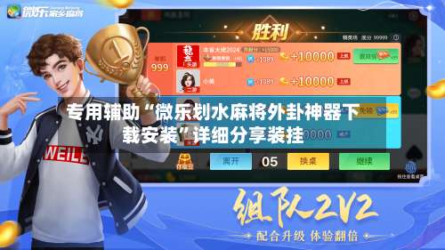专用辅助“微乐划水麻将外卦神器下载安装”详细分享装挂-第2张图片