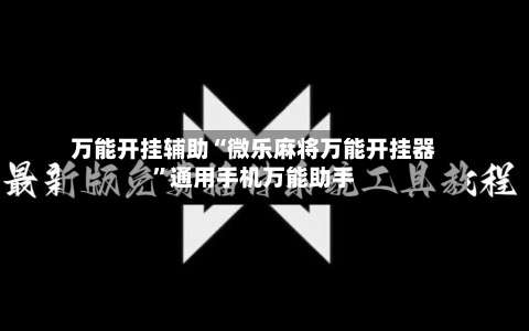 万能开挂辅助“微乐麻将万能开挂器”通用手机万能助手-第3张图片