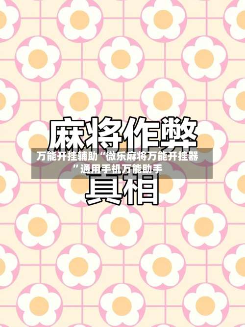 万能开挂辅助“微乐麻将万能开挂器”通用手机万能助手