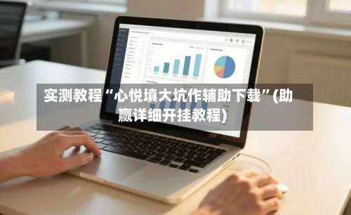 实测教程“心悦填大坑作辅助下载	”(助赢详细开挂教程)-第2张图片