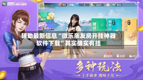 辅助最新信息“微乐亲友房开挂神器软件下载”其实确实有挂