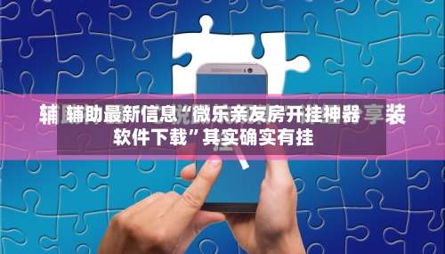 辅助最新信息“微乐亲友房开挂神器软件下载	”其实确实有挂-第2张图片