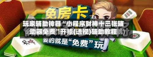 玩家辅助神器“小程序财神十三张辅助器免费”开挂(透视)辅助教程-第2张图片