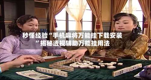 秒懂经验“手机麻将万能挂下载安装”揭秘透视辅助万能挂用法-第3张图片