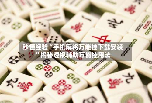 秒懂经验“手机麻将万能挂下载安装”揭秘透视辅助万能挂用法-第2张图片