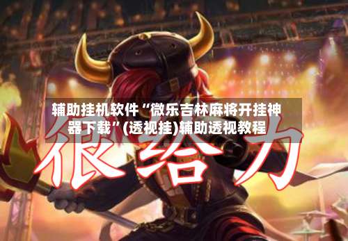 辅助挂机软件“微乐吉林麻将开挂神器下载”(透视挂)辅助透视教程-第3张图片