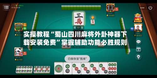 实操教程“蜀山四川麻将外卦神器下载安装免费”掌握辅助功能必胜规则-第3张图片