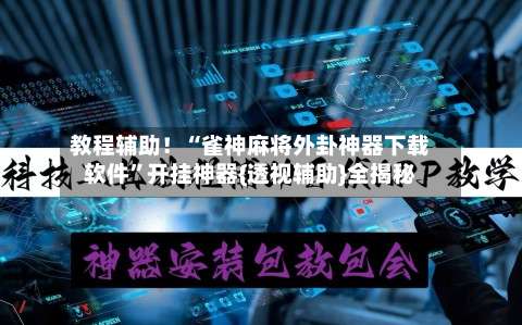 教程辅助！“雀神麻将外卦神器下载软件”开挂神器{透视辅助}全揭秘-第2张图片