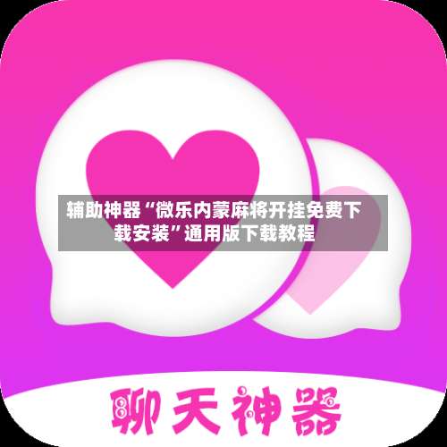 辅助神器“微乐内蒙麻将开挂免费下载安装	”通用版下载教程-第2张图片