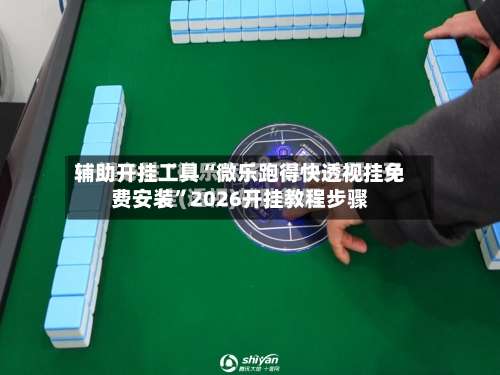 辅助开挂工具“微乐跑得快透视挂免费安装”2026开挂教程步骤