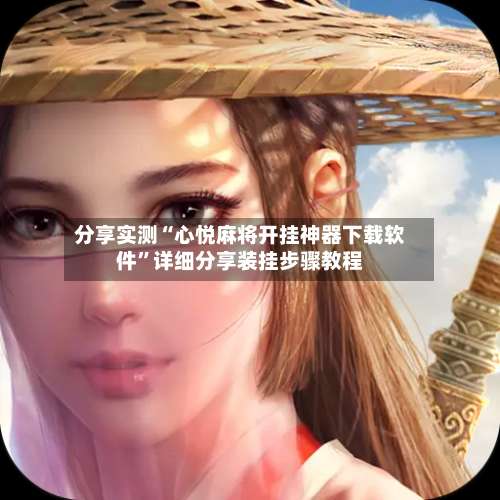 分享实测“心悦麻将开挂神器下载软件”详细分享装挂步骤教程-第2张图片