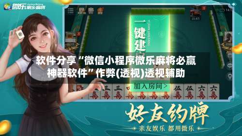 软件分享“微信小程序微乐麻将必赢神器软件	”作弊(透视)透视辅助-第2张图片