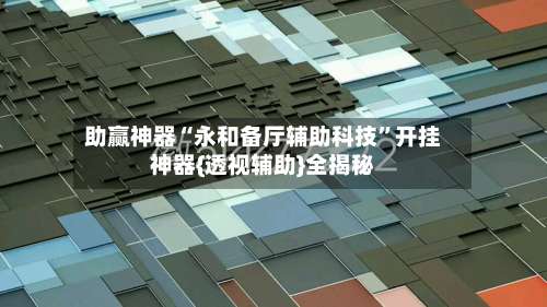 助赢神器“永和备厅辅助科技”开挂神器{透视辅助}全揭秘-第2张图片