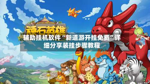 辅助挂机软件“新道游开挂免费”详细分享装挂步骤教程-第2张图片