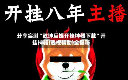 分享实测“乾坤互娱开挂神器下载	”开挂神器{透视辅助}全揭秘-第2张图片