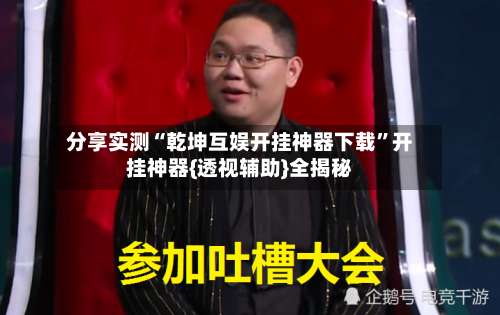 分享实测“乾坤互娱开挂神器下载”开挂神器{透视辅助}全揭秘