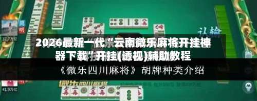 2026最新一代“云南微乐麻将开挂神器下载	”开挂(透视)辅助教程-第2张图片