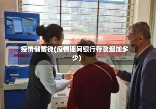 疫情储蓄钱(疫情期间银行存款增加多少)