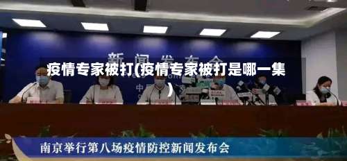 疫情专家被打(疫情专家被打是哪一集)-第2张图片
