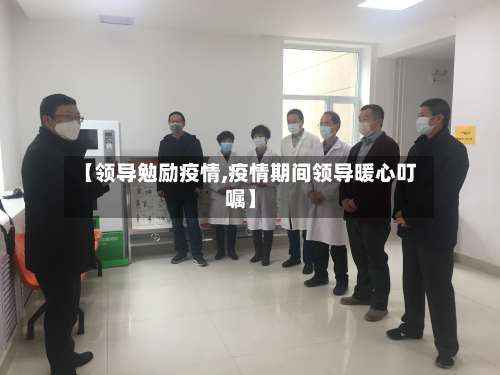 【领导勉励疫情,疫情期间领导暖心叮嘱】-第2张图片