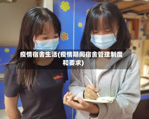 疫情宿舍生活(疫情期间宿舍管理制度和要求)