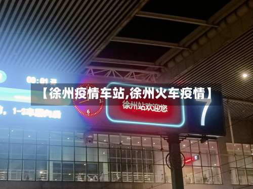 【徐州疫情车站,徐州火车疫情】-第2张图片