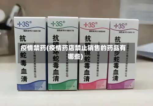 疫情禁药(疫情药店禁止销售的药品有哪些)