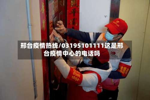 邢台疫情热线/03195101111这是邢台疫情中心的电话吗-第2张图片