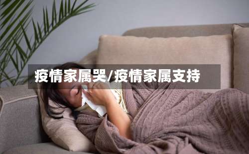 疫情家属哭/疫情家属支持