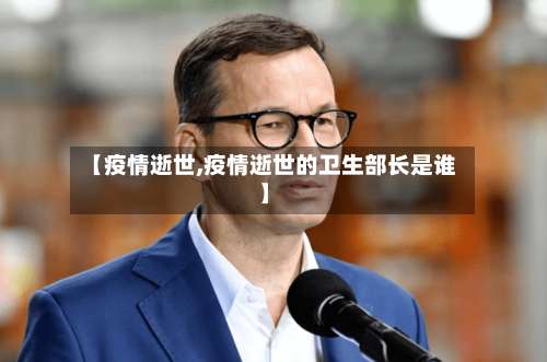 【疫情逝世,疫情逝世的卫生部长是谁】