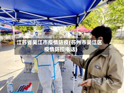 江苏省吴江市疫情防疫(苏州市吴江区疫情防控电话)