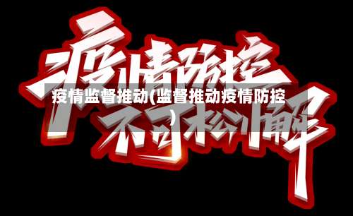 疫情监督推动(监督推动疫情防控)-第2张图片