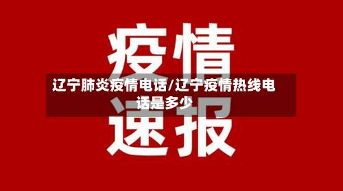 辽宁肺炎疫情电话/辽宁疫情热线电话是多少