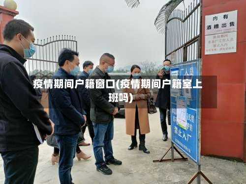 疫情期间户籍窗口(疫情期间户籍室上班吗)-第2张图片