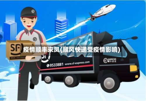 疫情顺丰来凤(顺风快递受疫情影响)-第3张图片