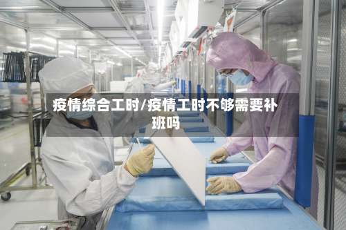 疫情综合工时/疫情工时不够需要补班吗-第2张图片